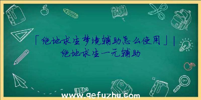 「绝地求生梦境辅助怎么使用」|绝地求生一元辅助